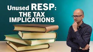 Will My Unused RESP Funds Go to WASTE? What are the tax implications.