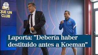 Laporta: "Debería haber destituido antes a Koeman"