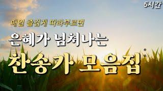 [5시간] 매일 즐겁게 따라부르면 은혜가 넘쳐나는 찬송가 10곡 HYMNS | 중간광고 없음 | 지금까지 지내온 것 | 찬송가 연속 듣기