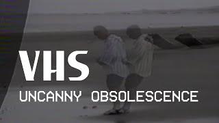 VHS: Uncanny Obsolescence