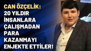 Can Özçelik: 20 yıldır insanlara çalışmadan para kazanmayı enjekte ettiler!