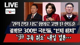 [LIVE] ‘尹 구속 취소’ 내일 결론…, '권력 찬탈 시도' 혐의로 고발 된 한동훈,광화문 300만 국민들 “헌재 해체”