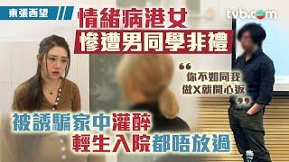 東張西望｜情緒病港女慘遭男同學非禮 被誘騙家中灌醉 輕生入院都唔放過