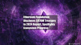 Ethereum Foundation Discloses $970M Treasury in 2024 Report,