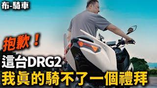 Sym DRG2 抱歉! 這台我真的騎不了一個禮拜  布式布萊恩