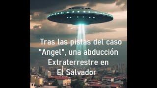 Tras la pista del caso "Angel", una abducción extraterrestre en El Salvador.