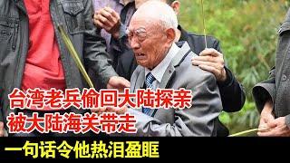 台湾老兵偷回大陆探亲,被大陆海关带走,一句话令他热泪盈眶