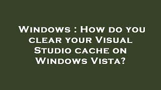 Windows : How do you clear your Visual Studio cache on Windows Vista?