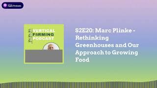 Vertical Farming Podcast - S2E20: Marc Plinke - Rethinking Greenhouses and Our Approach to...