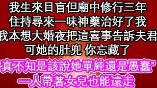 我生來目盲但廟中修行三年，住持尋來一味神藥治好了我，我本想大婚夜把這喜事告訴夫君，可她的肚兜 你忘藏了，“真不知是該說她單純還是愚蠢”一人帶著女兒也能遠走| #為人處世#生活經驗#情感故事#養老#退休