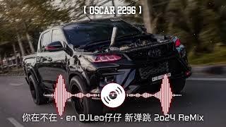 【Oscar2296 】20版@你在不在 - en DJLeo仔仔 新弹跳 2o24 ReMix