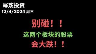 第1343期「幂笈投资」12/4/2024 慎重警示，这两个板块的股票可能会有大跌风险！｜