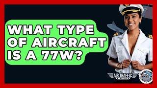 What Type of Aircraft Is a 77W? - Air Traffic Insider