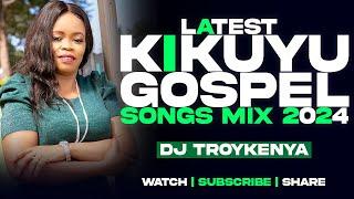 LATEST KIKUYU GOSPEL MIX 2024 | DJ TROY KENYA | JANE MUTHONI | LOISE KIM | SAMMY K