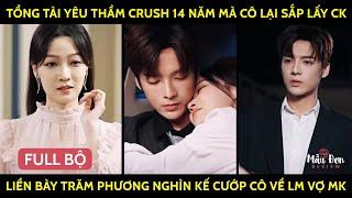 Tổng Tài Yêu Thầm Crush 14 Năm Mà Cô Lại Sắp Lấy Ck, Liền Bày Trăm Phương Nghìn Kế Cướp Cô Về Lm Vợ