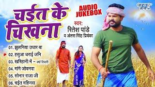 Ritesh Pandey | चईत के चिखना | [Audio Jukebox] | Sadabahar Chaita Geet | Best Bhojpuri Chaita Songs