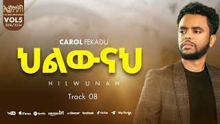 ህልውናህ HILIWNAH ካሮል ፈቃዱ CAROL FEKADU Track 06