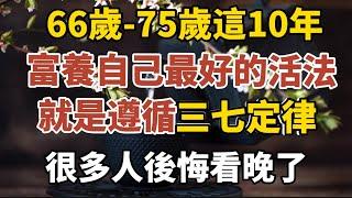 66歲-75歲這10年，富養自己最好的活法，就是遵循“三七定律”很多後悔看晚了！【中老年心語】#養老 #幸福#人生 #晚年幸福 #深夜#讀書 #養生 #佛 #為人處世#哲理