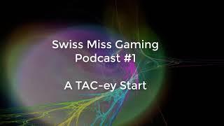 Swiss Miss Gaming Podcast #1: A TAC-ey Start