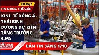 VIETNAM TOP NEWS sáng 1/10: Kinh tế Đông Á – Thái Bình Dương dự kiến tăng trưởng 0,9%