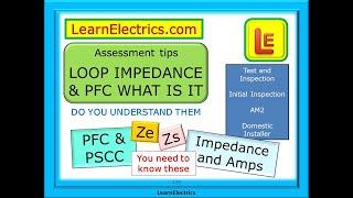 LOOP IMPEDANCE & PFC – ASSESSMENT TIPS - PROSPECTIVE FAULT CURRENT ZE PSCC ZS – UNDERSTAND THE TESTS