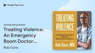Treating Violence: An Emergency Room Doctor… by Rob Gore · Audiobook preview