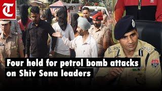 Punjab Police nab four in petrol bomb attacks on Shiv Sena leaders' houses in Ludhiana