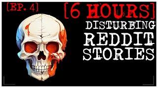 [6 HOUR COMPILATION] Disturbing Stories From Reddit [EP. 4]