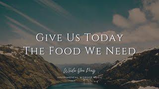 Give Us Today The Food We Need | Instrumental Worship Music | While You Pray