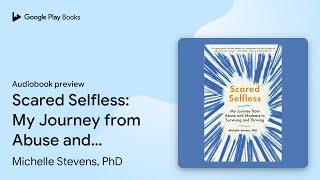 Scared Selfless: My Journey from Abuse and… by Michelle Stevens, PhD · Audiobook preview