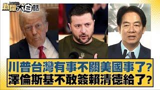 川普台灣有事不關美國事了？澤倫斯基不敢簽賴清德給了？【#新聞大白話】20250304 7｜#羅智強#謝寒冰#何景榮