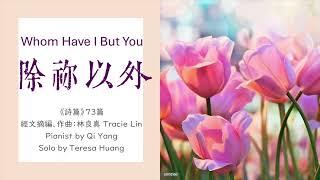 除祢以外 Whom Have I But You/《詩篇》73篇/經文摘編、作曲：林良真 Tracie Lin/Pianist by Qi Yang/Solo by Teresa Huang