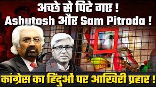 अच्छे से पीटे गए ! Ashutosh और Sam Pitroda ! कांग्रेस का हिंदुओं पर आखिरी प्रहार !