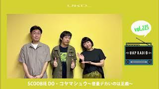 【UKPラジオ】vol.225 ゲスト：SCOOBIE DO・コヤマシュウ ～音量デカいのは正義～@scoobiedo