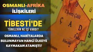 Osmanlı - Afrika İlişkileri..Tibesti'de Türklerin Ne İşi Vardı?