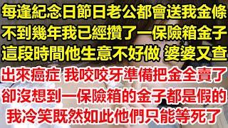 每逢紀念日節日老公都會送我金條，不到幾年我已經攢了一保險箱金子，這段時間他生意不好做，婆婆又查出來癌症，我咬咬牙準備把金全賣了，卻沒想到一保險箱的金子都是假的，我冷笑既然如此他們只能等死了#心寄奇旅