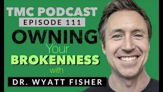 111. Owning Your Broken with Dr Wyatt Fisher | Shante Francis | Cedric Francis | TMC Podcast