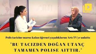 Polis tacizine maruz kalan Öğrenci yaşadıklarını Artı TV'ye anlattı!