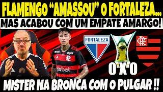 FLAMENGO "AMASSOU" O FORTALEZA MAS ACABOU COM UM EMPATE AMARGO/MISTER NABRONCA COM O PULGAR!