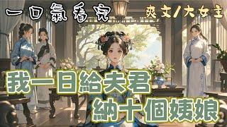 完結重生權謀爽文：我一日給夫君納十個姨娘。丈夫喜新厭舊，又極重名聲。於是我把所有侍奉過夫君的通房丫鬟都抬為了姨娘。不过半日，丈夫沉溺女色的名声就传遍了整个京城