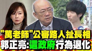 "萬老師"公審路人扯長相 "全網炸鍋"! 郭正亮:"這政府"行為退化