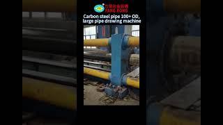 Carbon steel pipe 100+ OD, large pipe drawing machine