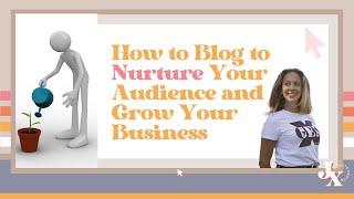 How to Blog to Nurture Your Audience and Grow Your Business