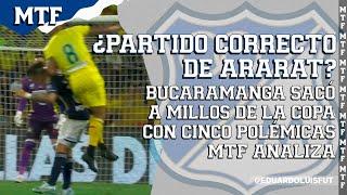 ¿PARTIDO CORRECTO DE ARARAT? BUCARAMANGA SACÓ A MILLOS DE LA COPA CON 5 POLÉMICAS. MTF ANALIZA.