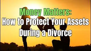 Money Matters: How to Protect Your Assets During a Divorce