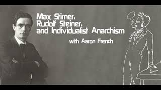 Max Stirner, Rudolf Steiner, and Individualist Anarchism with Aaron French