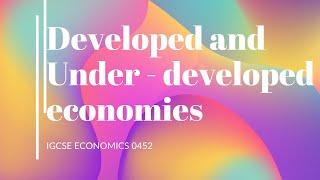 Developed and under developed economics | igcse economics 0455