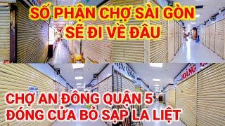 SỐ PHẬN CHỢ SÀI GÒN SẼ ĐI VỀ ĐÂU ! Ế ẨM ĐÓNG CỬA BỎ SẠP LA LIỆT | CHỢ AN ĐÔNG QUẬN 5