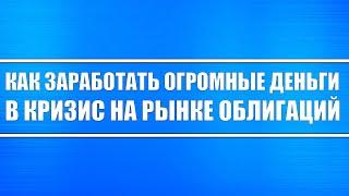 КАК ЗАРАБОТАТЬ ОГРОМНЫЕ ДЕНЬГИ В КРИЗИС НА РЫНКЕ ОБЛИГАЦИЙ (ОФЗ И КОРПОРАТИВНЫЙ СЕКТОР) ИНВЕСТИЦИИ