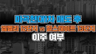 마곡현대1차 매도 후 엠벨리12단지 VS 힐스테이트 13단지 이주 여부?
